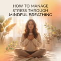 How to Manage Stress Through Mindful Breathing